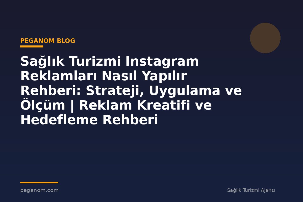 Sağlık Turizmi Instagram Reklamları Nasıl Yapılır Rehberi: Strateji, Uygulama ve Ölçüm | Reklam Kreatifi ve Hedefleme Rehberi