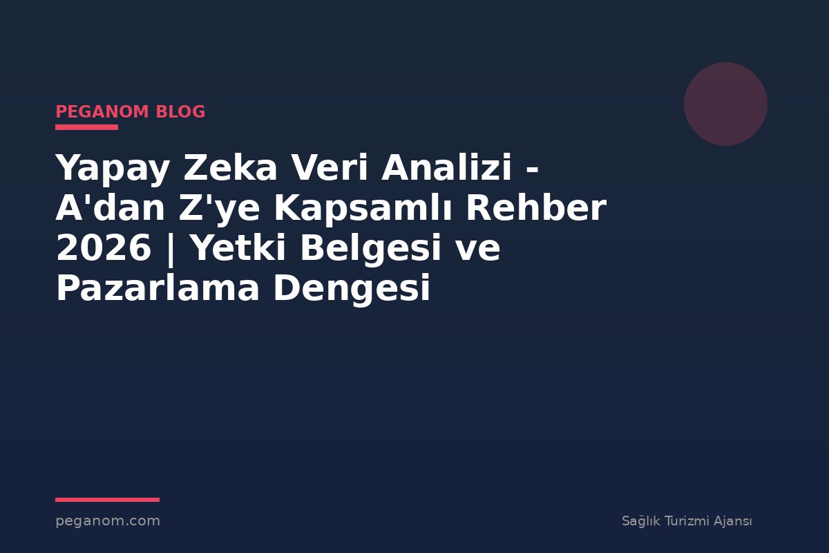 Yapay Zeka Veri Analizi - A'dan Z'ye Kapsamlı Rehber 2026 | Yetki Belgesi ve Pazarlama Dengesi