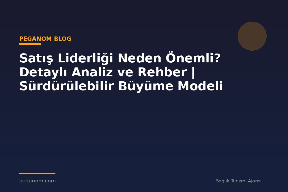 Satış Liderliği Neden Önemli? Detaylı Analiz ve Rehber | Sürdürülebilir Büyüme Modeli