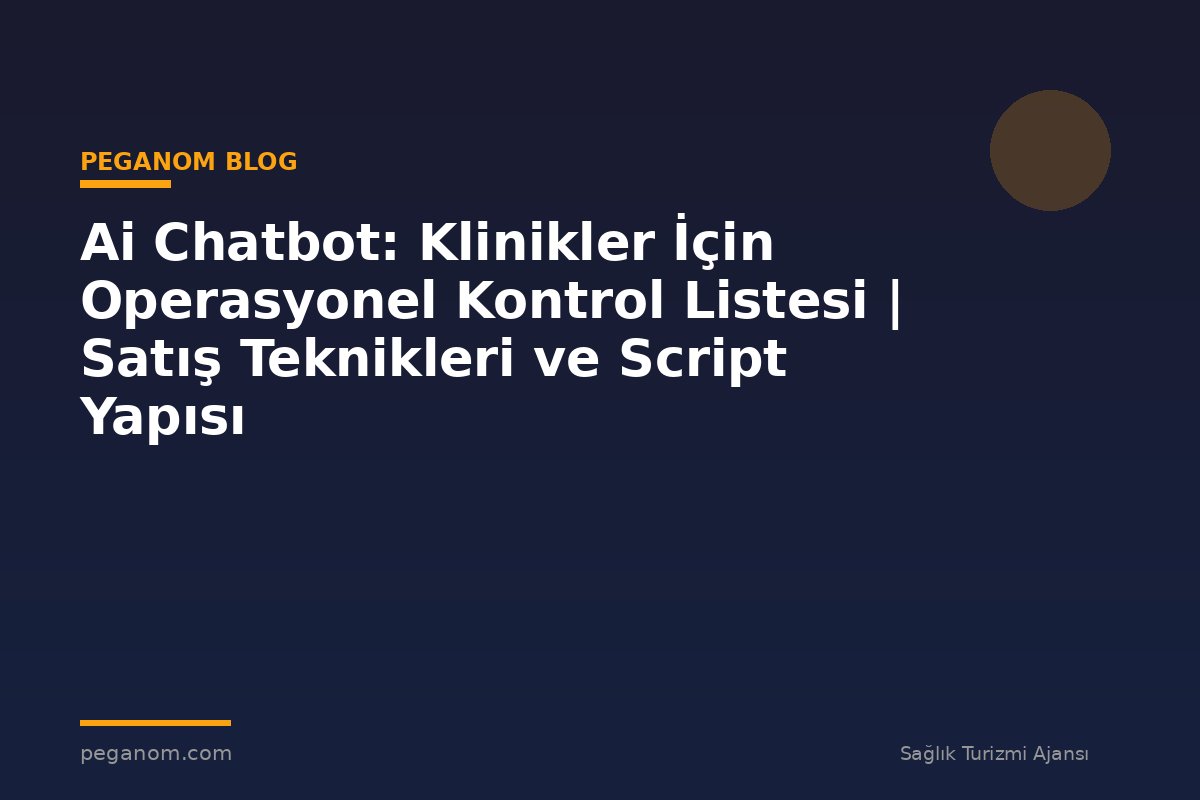 Ai Chatbot: Klinikler İçin Operasyonel Kontrol Listesi | Satış Teknikleri ve Script Yapısı