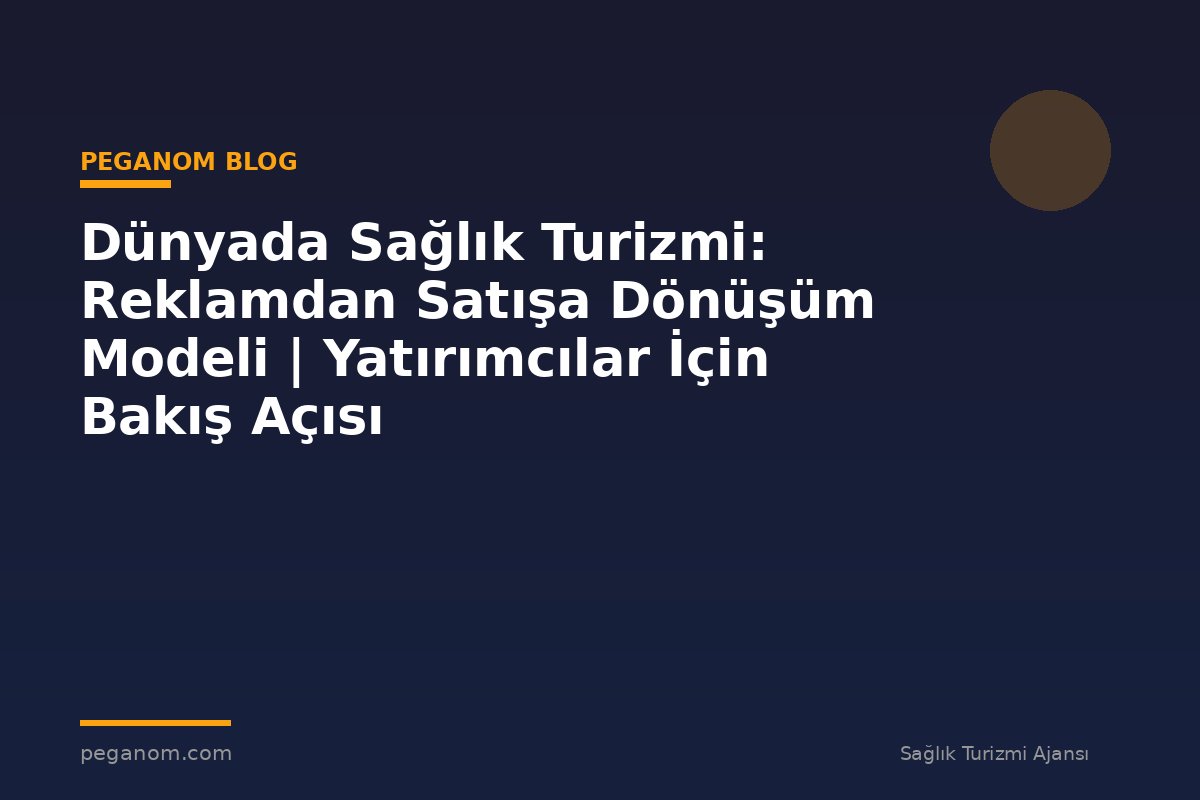 Dünyada Sağlık Turizmi: Reklamdan Satışa Dönüşüm Modeli | Yatırımcılar İçin Bakış Açısı