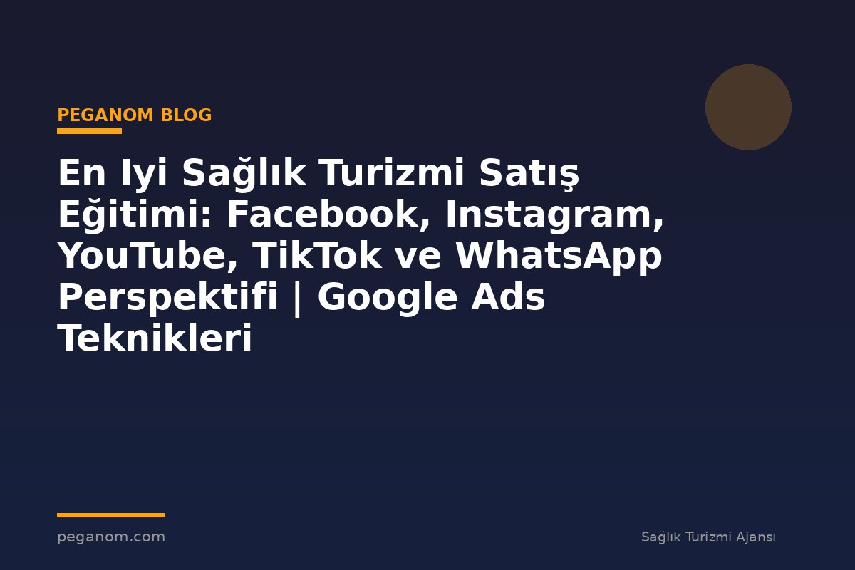 En Iyi Sağlık Turizmi Satış Eğitimi: Facebook, Instagram, YouTube, TikTok ve WhatsApp Perspektifi | Google Ads Teknikleri