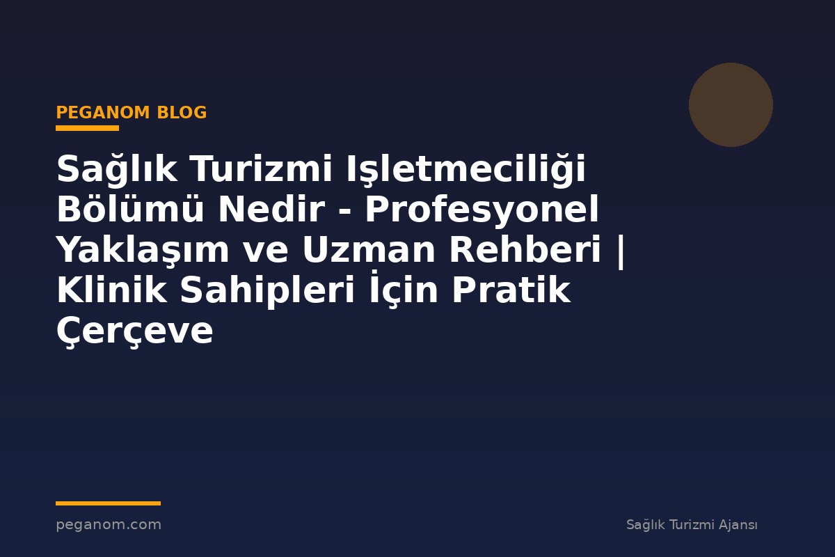 Sağlık Turizmi Işletmeciliği Bölümü Nedir - Profesyonel Yaklaşım ve Uzman Rehberi | Klinik Sahipleri İçin Pratik Çerçeve