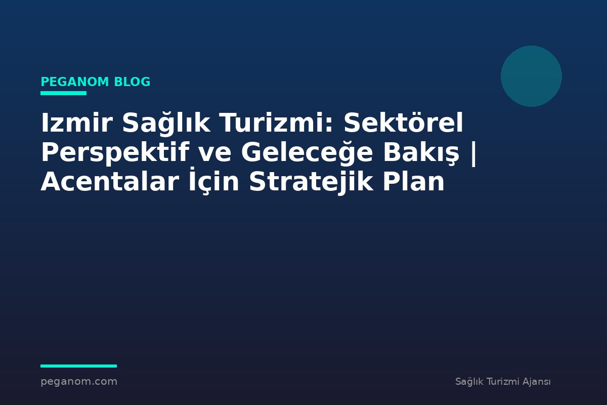Izmir Sağlık Turizmi: Sektörel Perspektif ve Geleceğe Bakış | Acentalar İçin Stratejik Plan