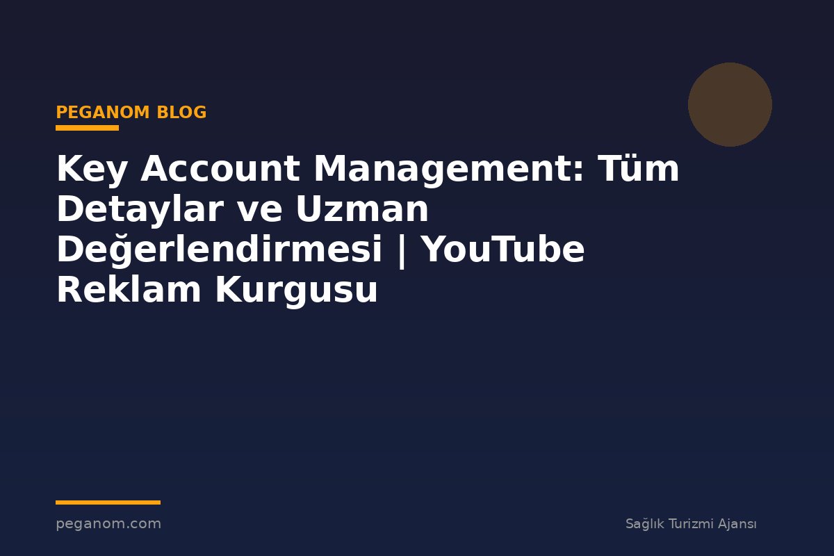 Key Account Management: Tüm Detaylar ve Uzman Değerlendirmesi | YouTube Reklam Kurgusu
