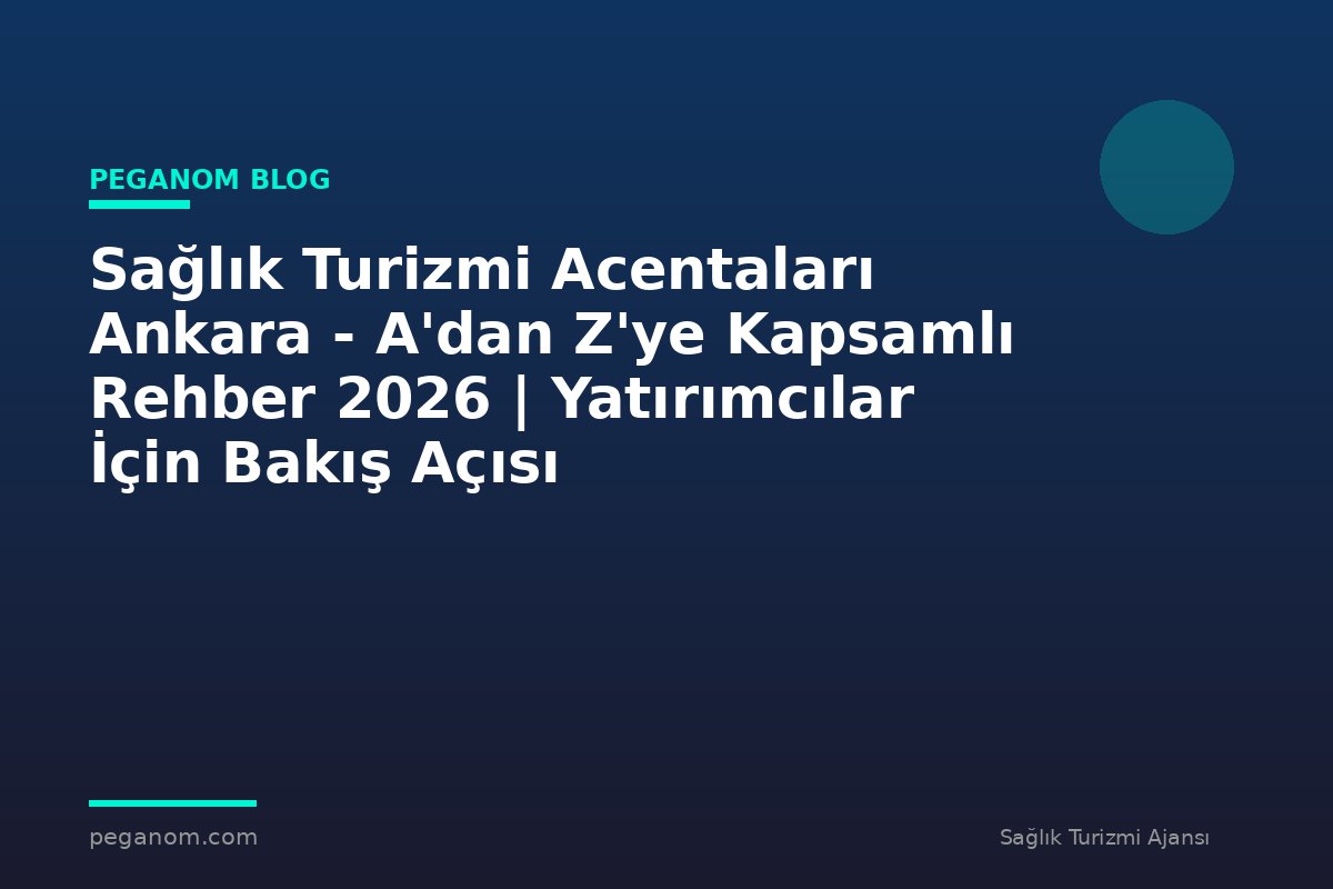 Sağlık Turizmi Acentaları Ankara - A'dan Z'ye Kapsamlı Rehber 2026 | Yatırımcılar İçin Bakış Açısı