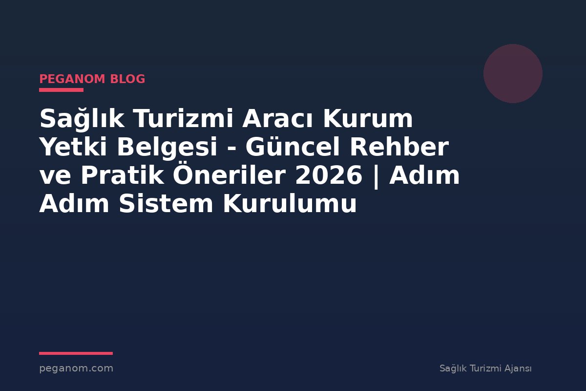 Sağlık Turizmi Aracı Kurum Yetki Belgesi - Güncel Rehber ve Pratik Öneriler 2026 | Adım Adım Sistem Kurulumu