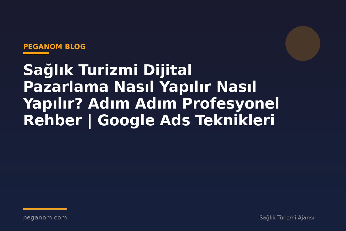 Sağlık Turizmi Dijital Pazarlama Nasıl Yapılır Nasıl Yapılır? Adım Adım Profesyonel Rehber | Google Ads Teknikleri
