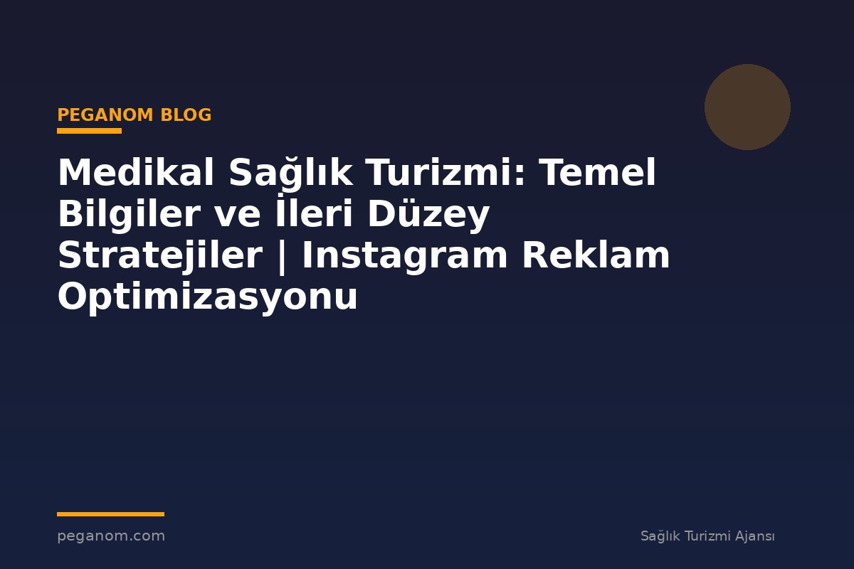 Medikal Sağlık Turizmi: Temel Bilgiler ve İleri Düzey Stratejiler | Instagram Reklam Optimizasyonu