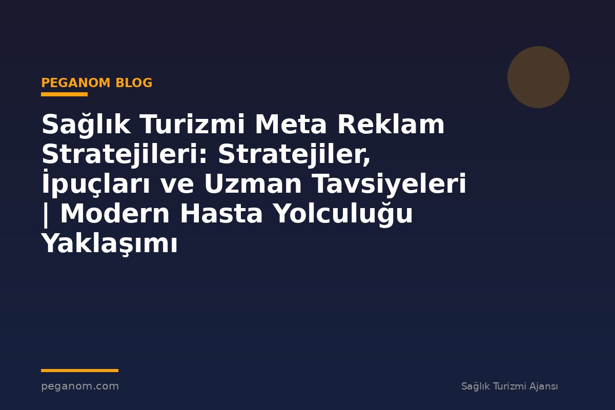 Sağlık Turizmi Meta Reklam Stratejileri: Stratejiler, İpuçları ve Uzman Tavsiyeleri | Modern Hasta Yolculuğu Yaklaşımı