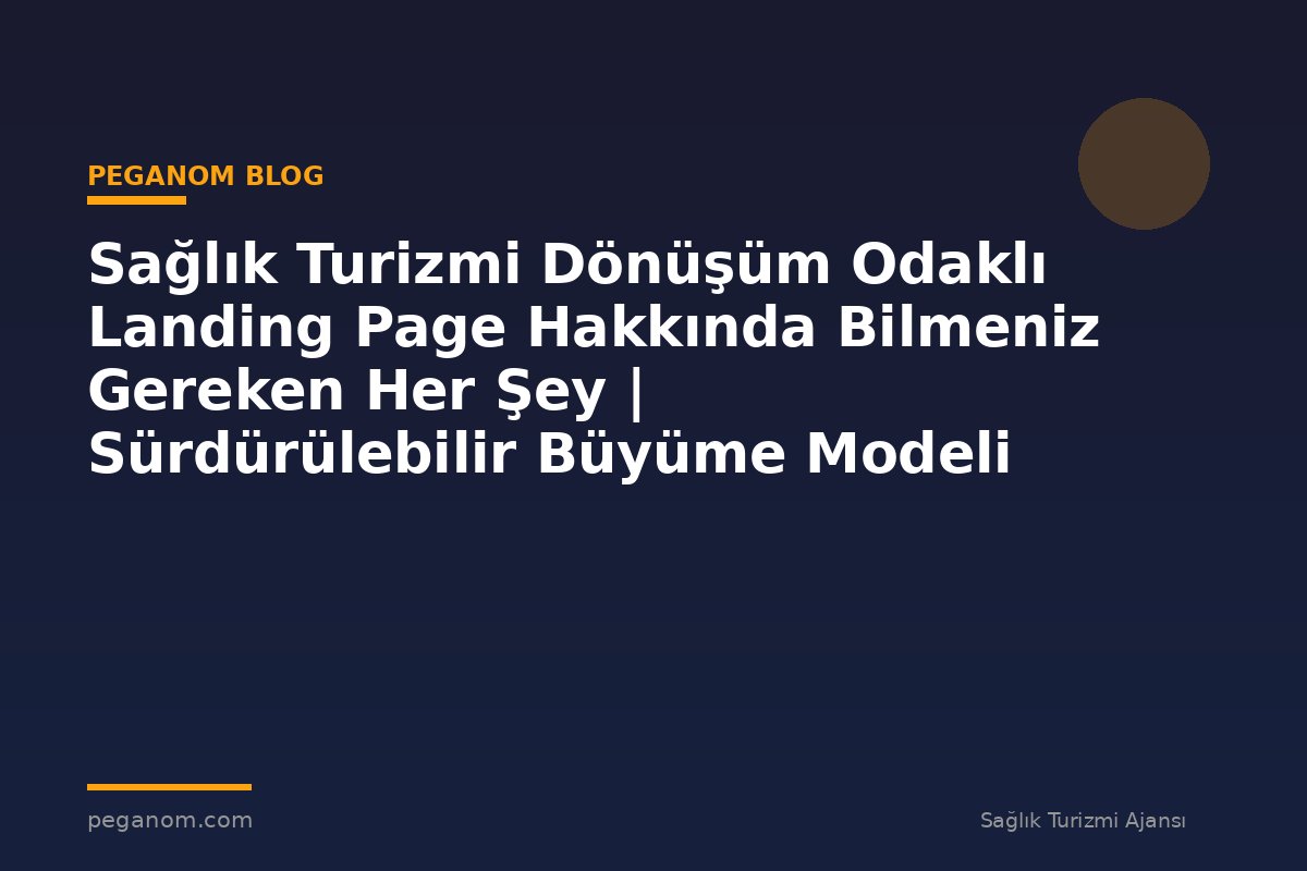Sağlık Turizmi Dönüşüm Odaklı Landing Page Hakkında Bilmeniz Gereken Her Şey | Sürdürülebilir Büyüme Modeli