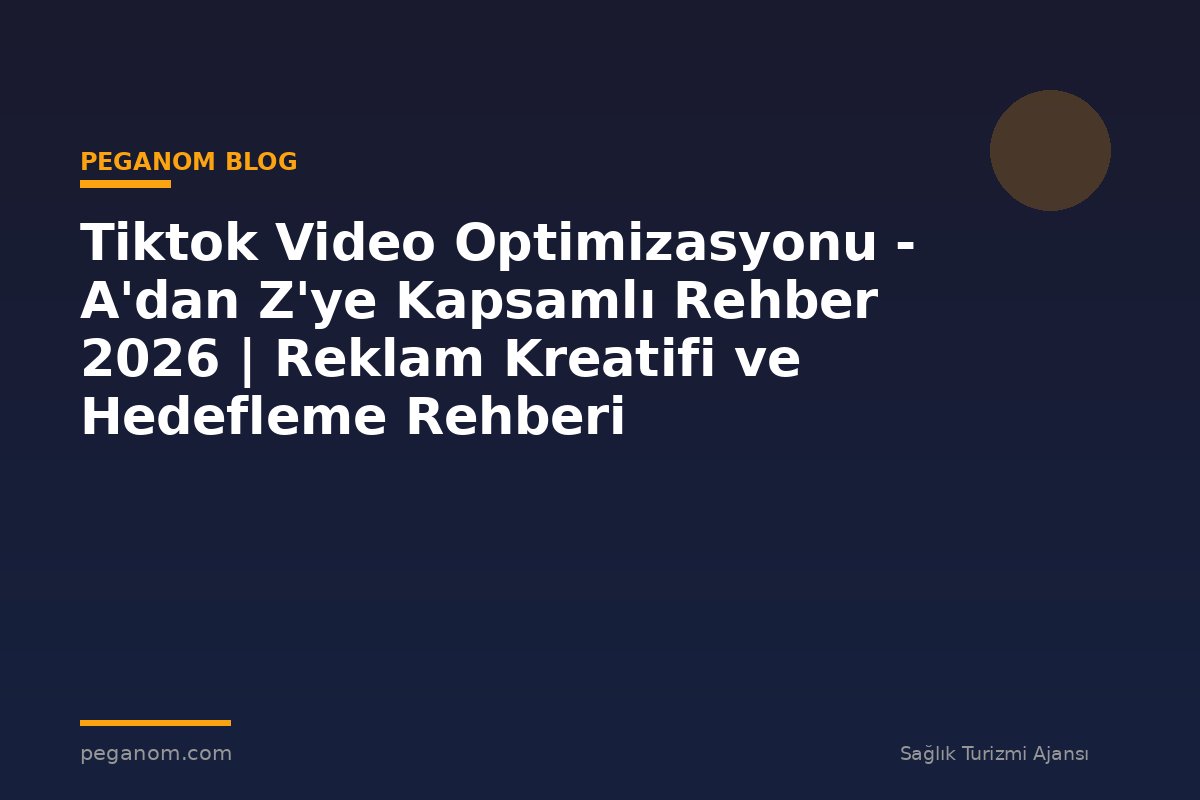 Tiktok Video Optimizasyonu - A'dan Z'ye Kapsamlı Rehber 2026 | Reklam Kreatifi ve Hedefleme Rehberi
