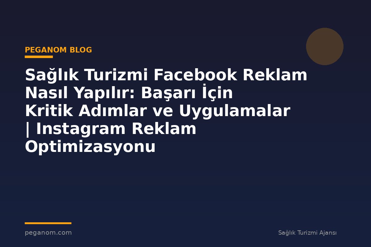 Sağlık Turizmi Facebook Reklam Nasıl Yapılır: Başarı İçin Kritik Adımlar ve Uygulamalar | Instagram Reklam Optimizasyonu