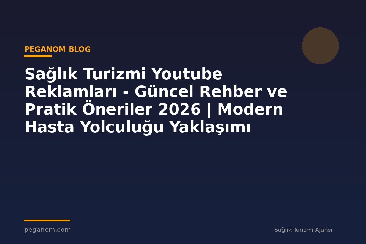 Sağlık Turizmi Youtube Reklamları - Güncel Rehber ve Pratik Öneriler 2026 | Modern Hasta Yolculuğu Yaklaşımı