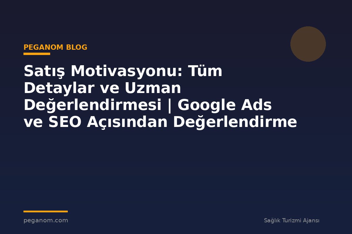 Satış Motivasyonu: Tüm Detaylar ve Uzman Değerlendirmesi | Google Ads ve SEO Açısından Değerlendirme