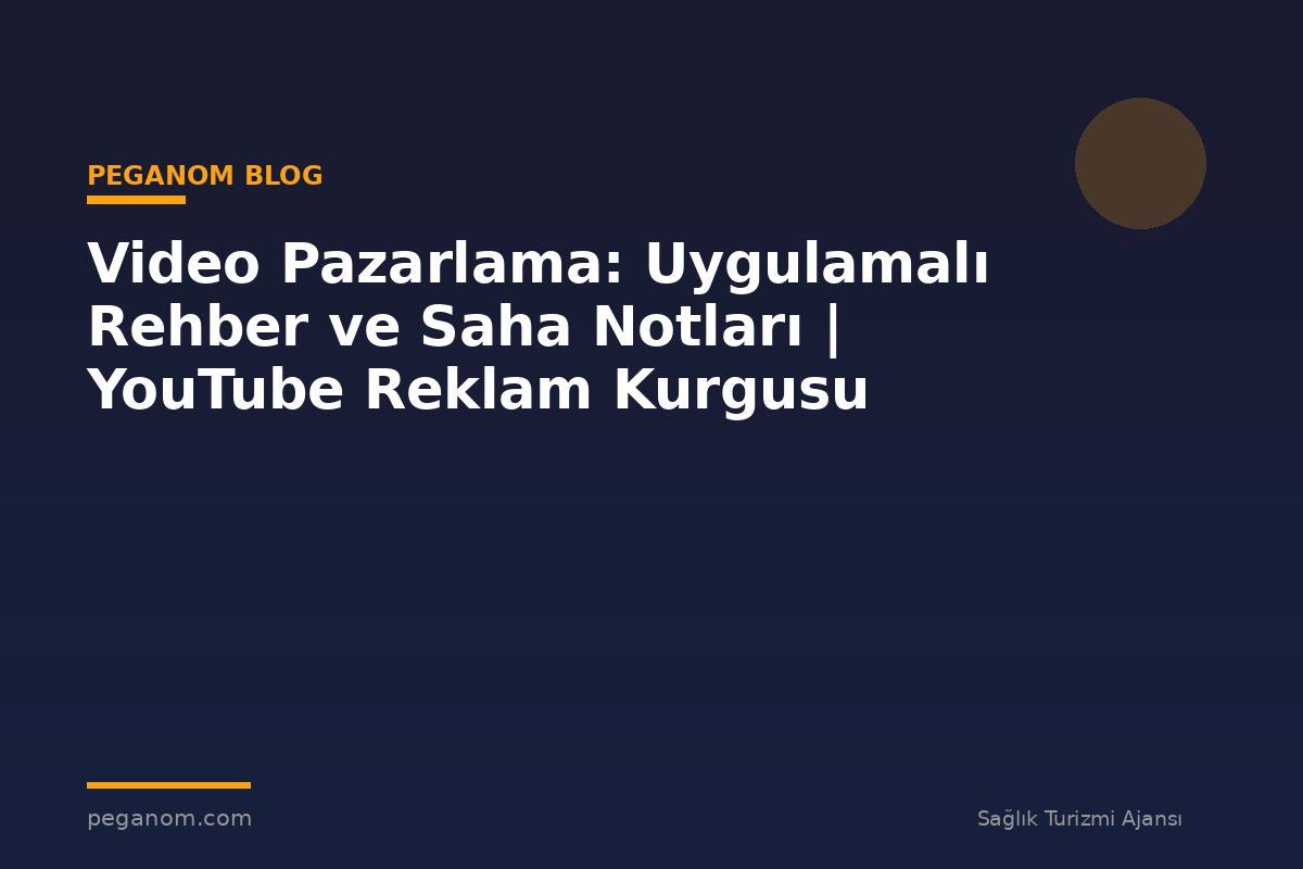 Video Pazarlama: Uygulamalı Rehber ve Saha Notları | YouTube Reklam Kurgusu