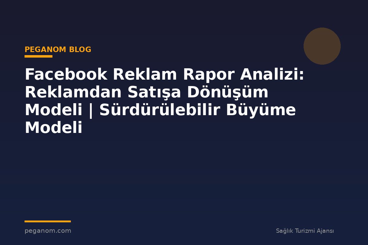 Facebook Reklam Rapor Analizi: Reklamdan Satışa Dönüşüm Modeli | Sürdürülebilir Büyüme Modeli