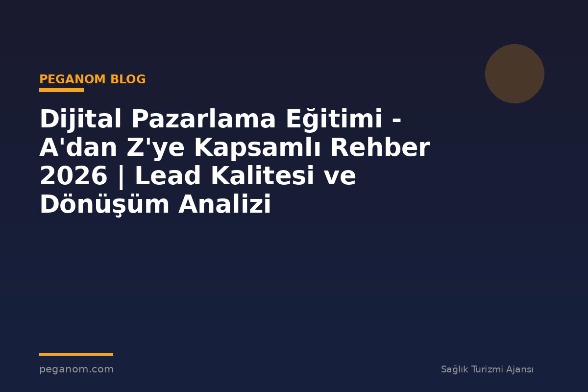 Dijital Pazarlama Eğitimi - A'dan Z'ye Kapsamlı Rehber 2026 | Lead Kalitesi ve Dönüşüm Analizi