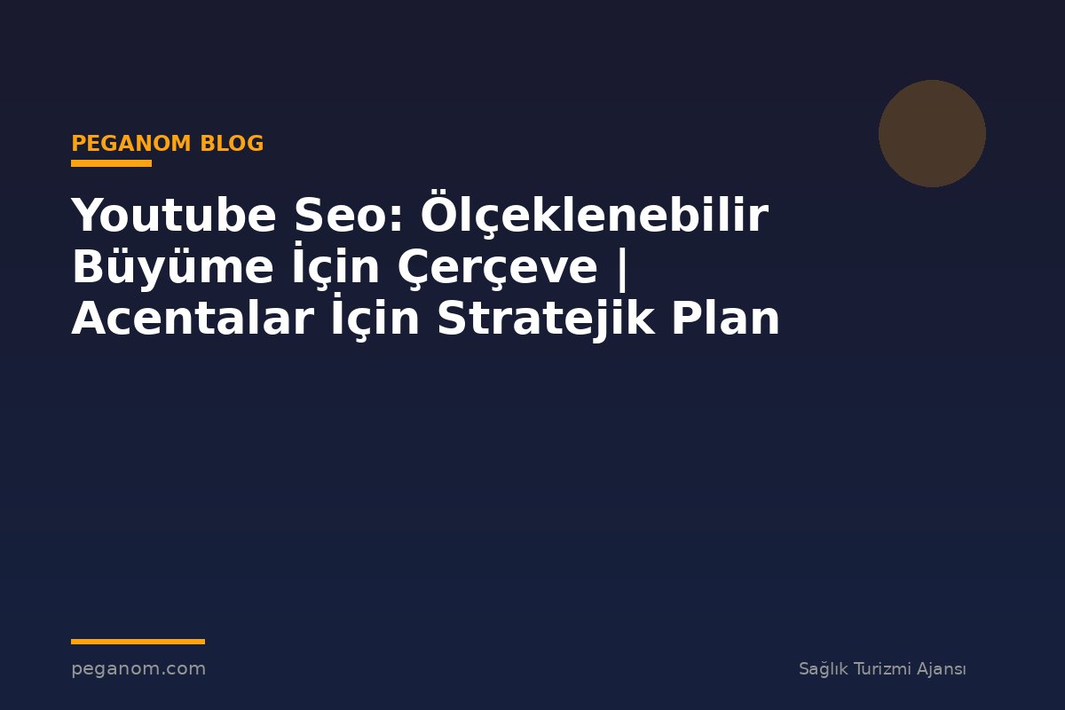 Youtube Seo: Ölçeklenebilir Büyüme İçin Çerçeve | Acentalar İçin Stratejik Plan
