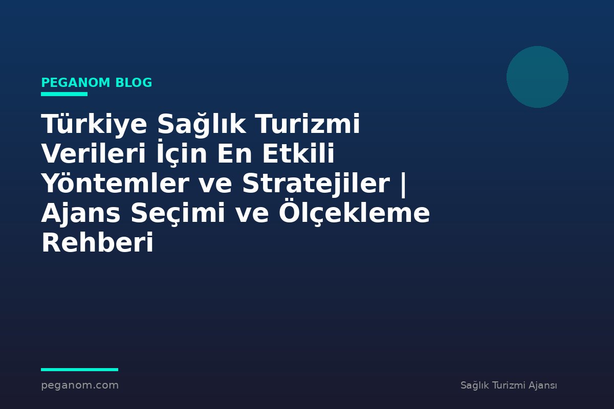 Türkiye Sağlık Turizmi Verileri İçin En Etkili Yöntemler ve Stratejiler | Ajans Seçimi ve Ölçekleme Rehberi