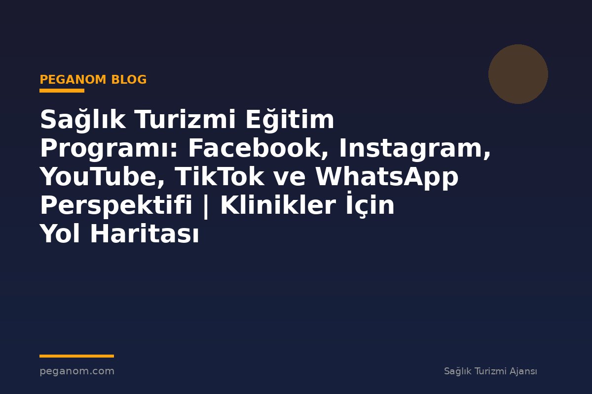 Sağlık Turizmi Eğitim Programı: Facebook, Instagram, YouTube, TikTok ve WhatsApp Perspektifi | Klinikler İçin Yol Haritası