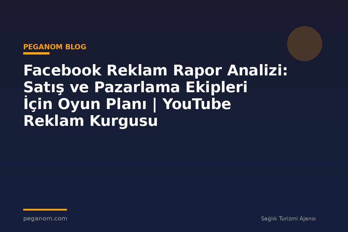 Facebook Reklam Rapor Analizi: Satış ve Pazarlama Ekipleri İçin Oyun Planı | YouTube Reklam Kurgusu