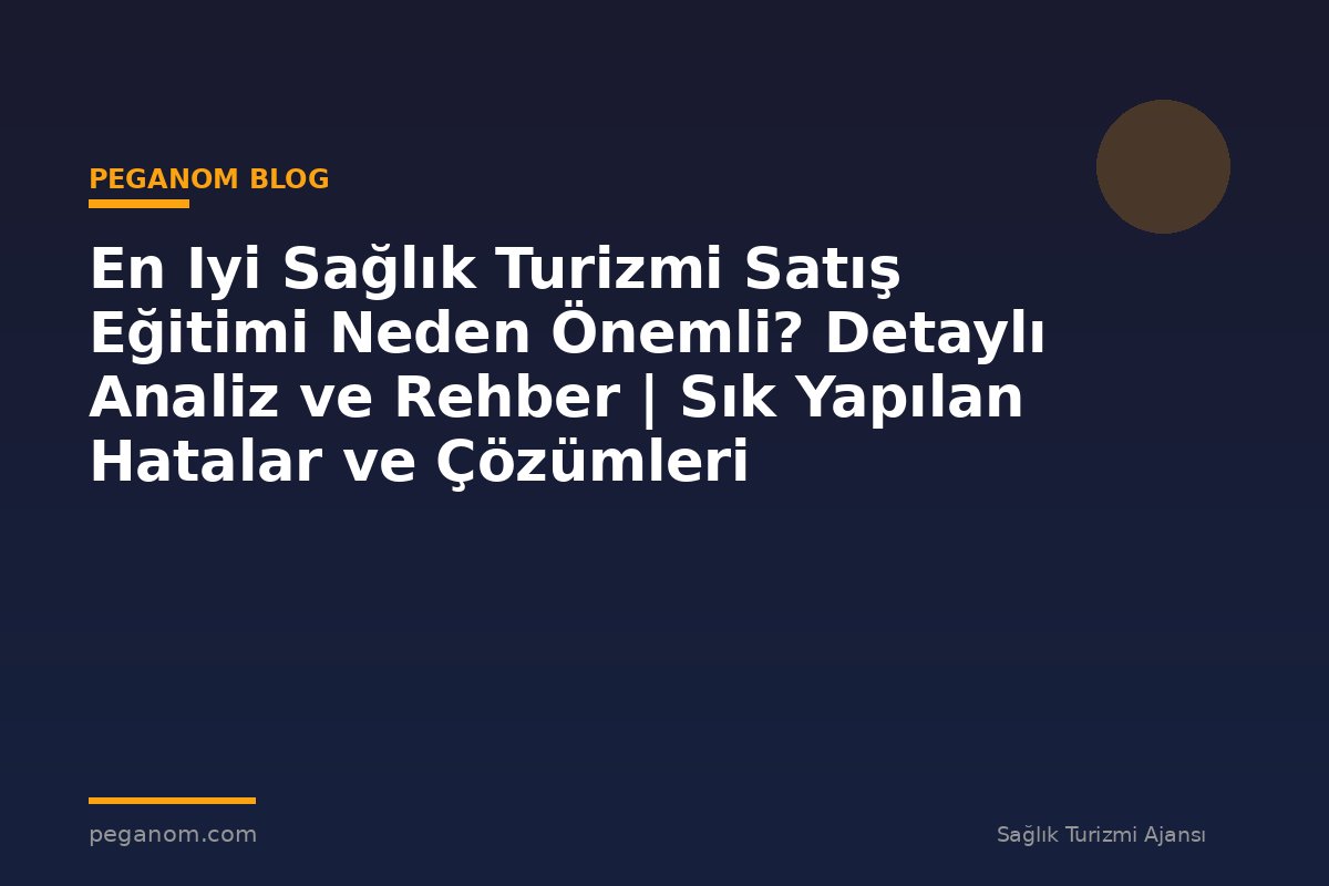 En Iyi Sağlık Turizmi Satış Eğitimi Neden Önemli? Detaylı Analiz ve Rehber | Sık Yapılan Hatalar ve Çözümleri