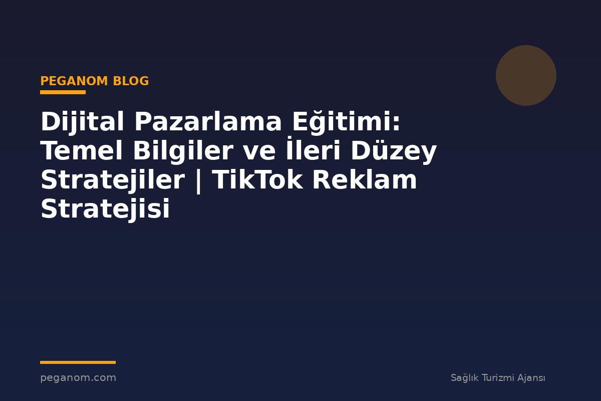 Dijital Pazarlama Eğitimi: Temel Bilgiler ve İleri Düzey Stratejiler | TikTok Reklam Stratejisi