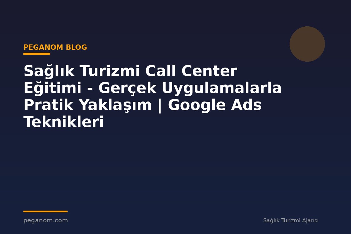 Sağlık Turizmi Call Center Eğitimi - Gerçek Uygulamalarla Pratik Yaklaşım | Google Ads Teknikleri