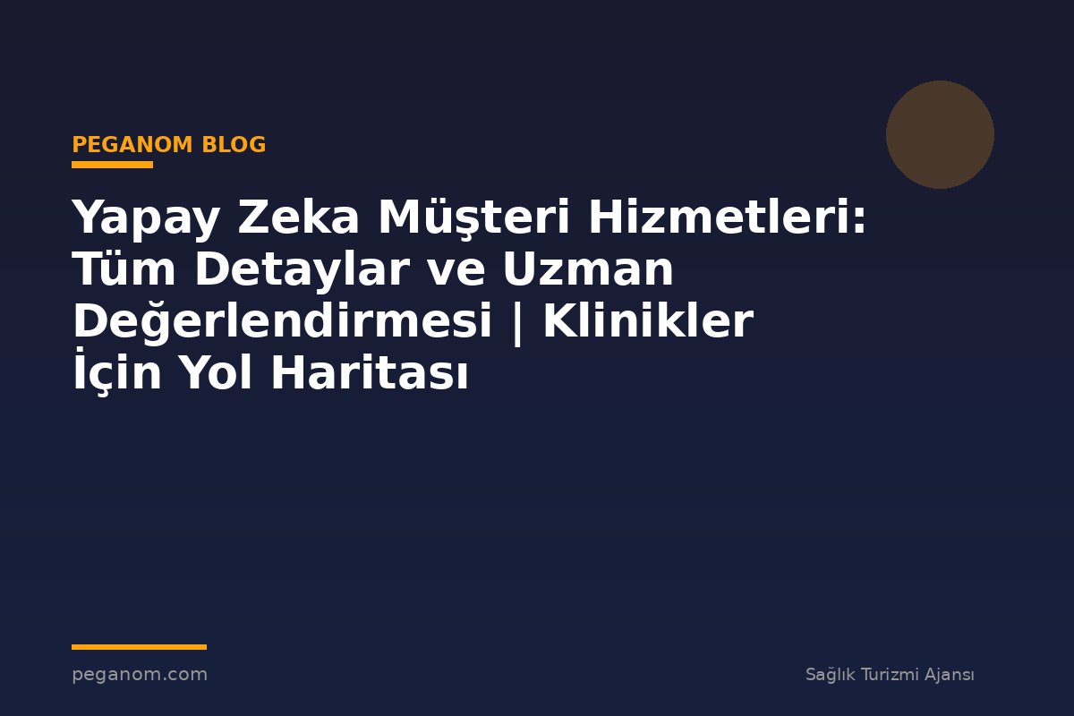 Yapay Zeka Müşteri Hizmetleri: Tüm Detaylar ve Uzman Değerlendirmesi | Klinikler İçin Yol Haritası