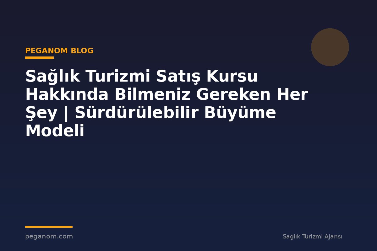Sağlık Turizmi Satış Kursu Hakkında Bilmeniz Gereken Her Şey | Sürdürülebilir Büyüme Modeli