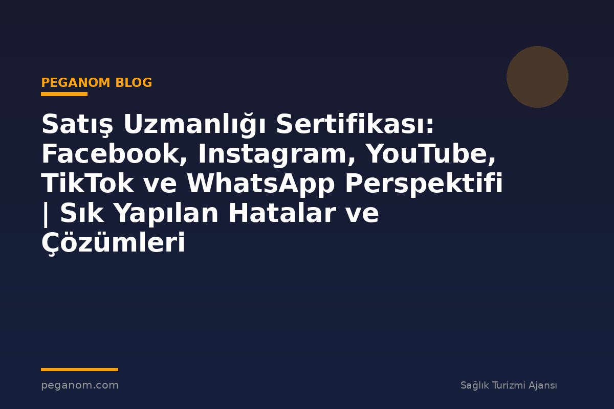 Satış Uzmanlığı Sertifikası: Facebook, Instagram, YouTube, TikTok ve WhatsApp Perspektifi | Sık Yapılan Hatalar ve Çözümleri