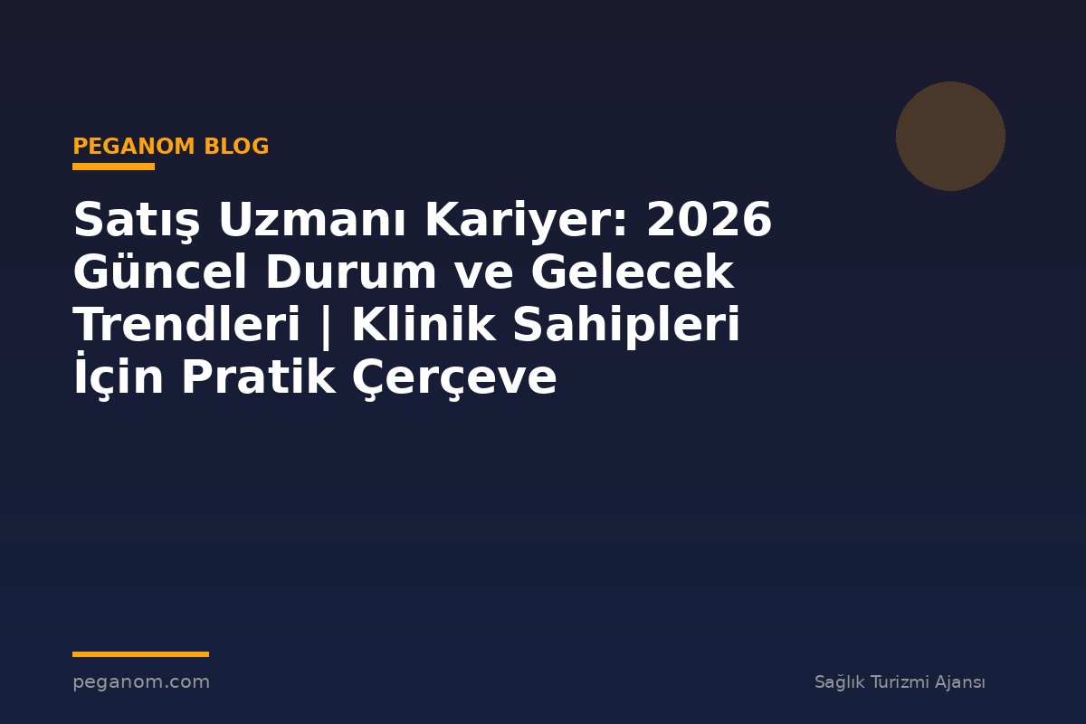 Satış Uzmanı Kariyer: 2026 Güncel Durum ve Gelecek Trendleri | Klinik Sahipleri İçin Pratik Çerçeve