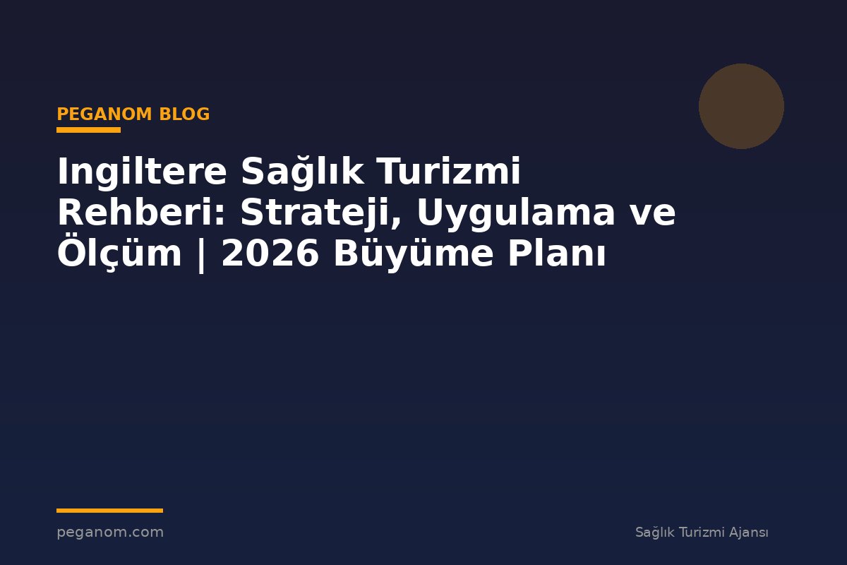 Ingiltere Sağlık Turizmi Rehberi: Strateji, Uygulama ve Ölçüm | 2026 Büyüme Planı