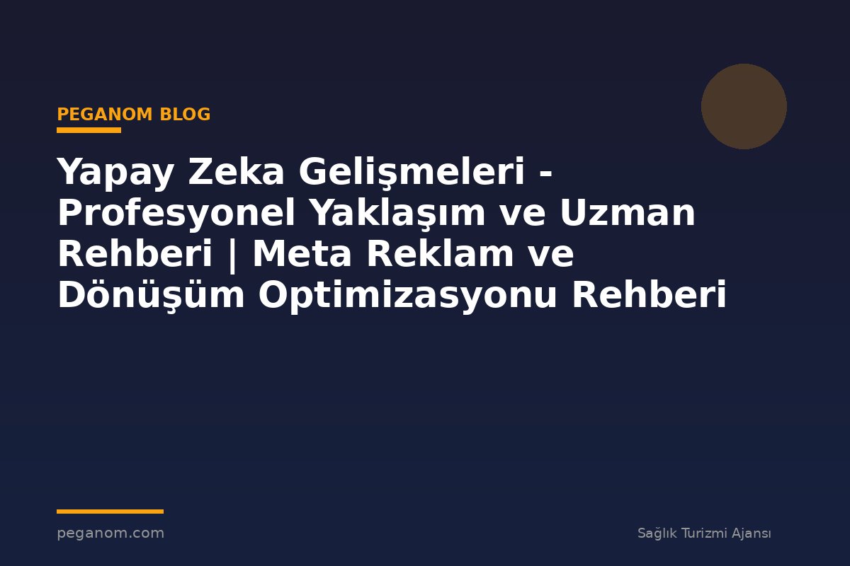 Yapay Zeka Gelişmeleri - Profesyonel Yaklaşım ve Uzman Rehberi | Meta Reklam ve Dönüşüm Optimizasyonu Rehberi