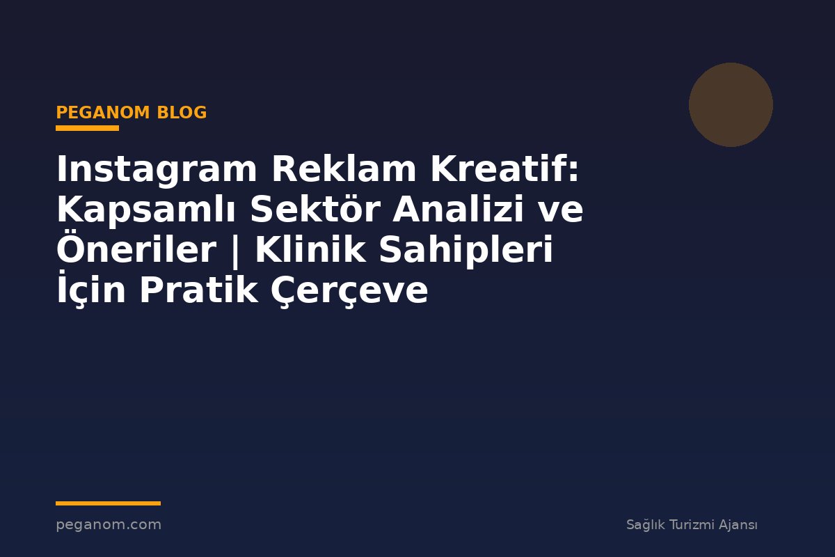 Instagram Reklam Kreatif: Kapsamlı Sektör Analizi ve Öneriler | Klinik Sahipleri İçin Pratik Çerçeve
