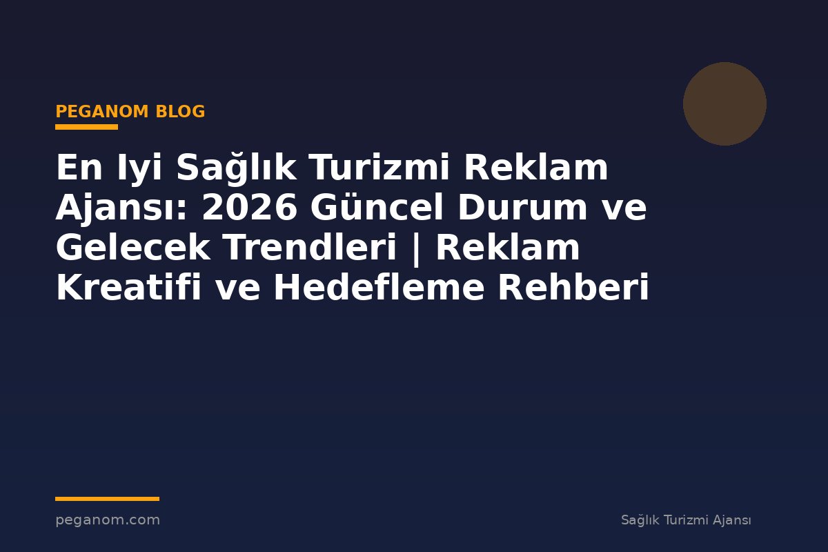 En Iyi Sağlık Turizmi Reklam Ajansı: 2026 Güncel Durum ve Gelecek Trendleri | Reklam Kreatifi ve Hedefleme Rehberi