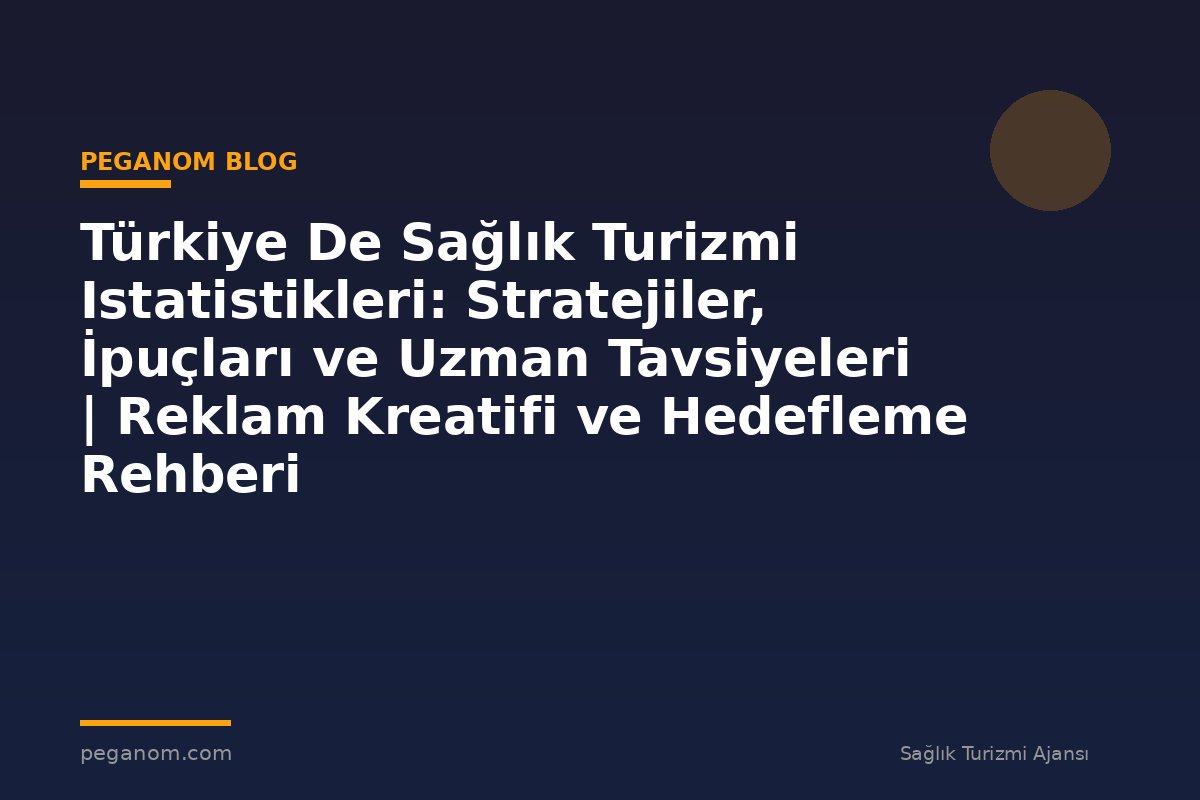 Türkiye De Sağlık Turizmi Istatistikleri: Stratejiler, İpuçları ve Uzman Tavsiyeleri | Reklam Kreatifi ve Hedefleme Rehberi