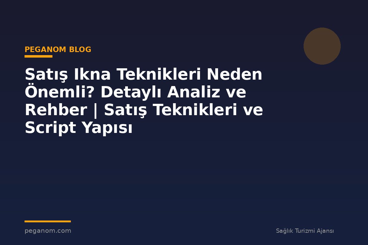 Satış Ikna Teknikleri Neden Önemli? Detaylı Analiz ve Rehber | Satış Teknikleri ve Script Yapısı