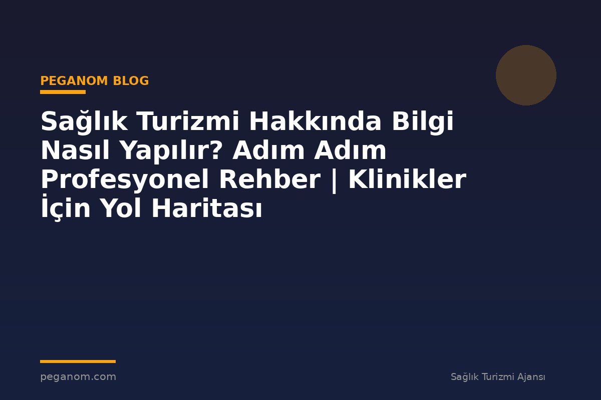 Sağlık Turizmi Hakkında Bilgi Nasıl Yapılır? Adım Adım Profesyonel Rehber | Klinikler İçin Yol Haritası