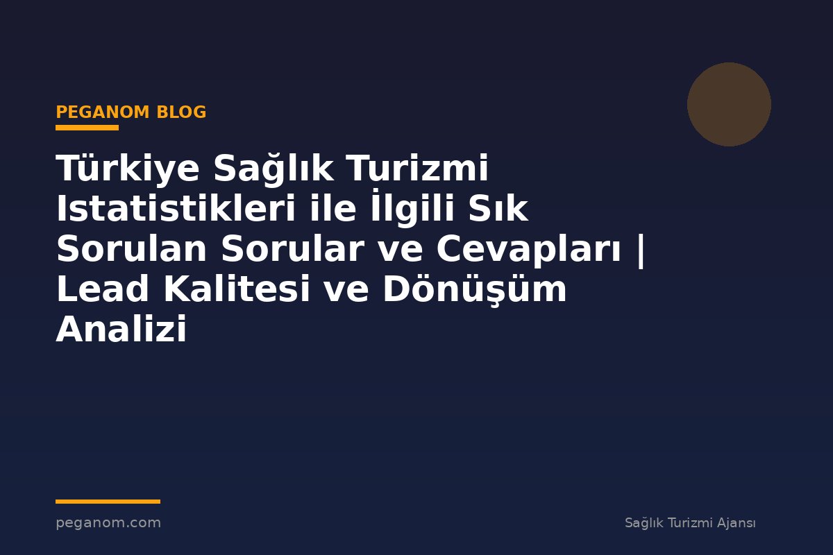 Türkiye Sağlık Turizmi Istatistikleri ile İlgili Sık Sorulan Sorular ve Cevapları | Lead Kalitesi ve Dönüşüm Analizi