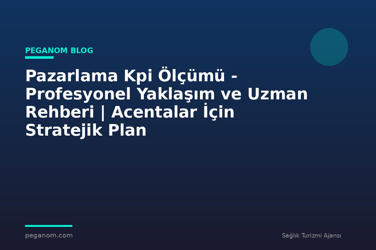 Pazarlama Kpi Ölçümü - Profesyonel Yaklaşım ve Uzman Rehberi | Acentalar İçin Stratejik Plan