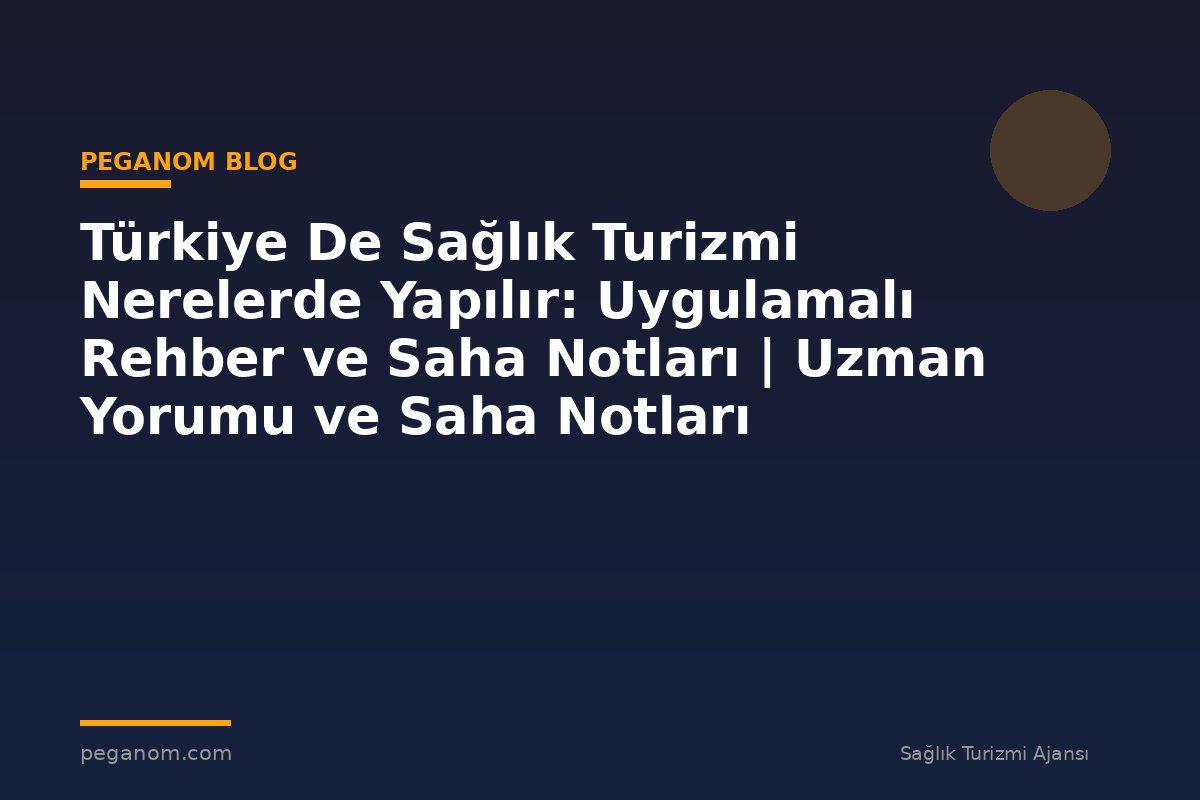Türkiye De Sağlık Turizmi Nerelerde Yapılır: Uygulamalı Rehber ve Saha Notları | Uzman Yorumu ve Saha Notları