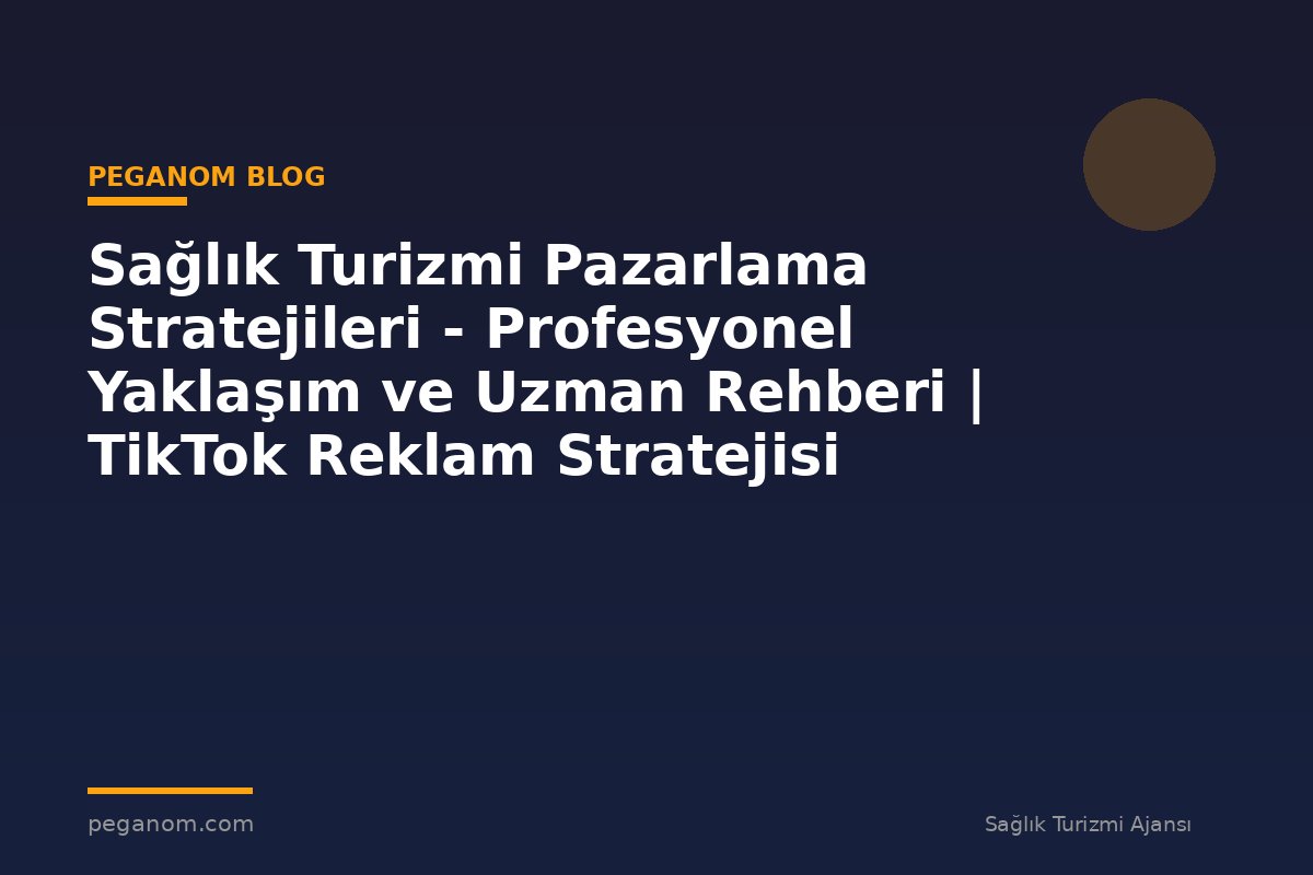 Sağlık Turizmi Pazarlama Stratejileri - Profesyonel Yaklaşım ve Uzman Rehberi | TikTok Reklam Stratejisi