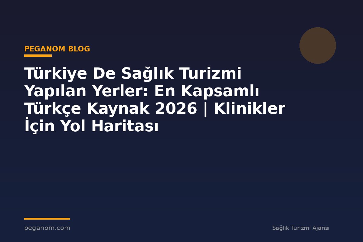 Türkiye De Sağlık Turizmi Yapılan Yerler: En Kapsamlı Türkçe Kaynak 2026 | Klinikler İçin Yol Haritası