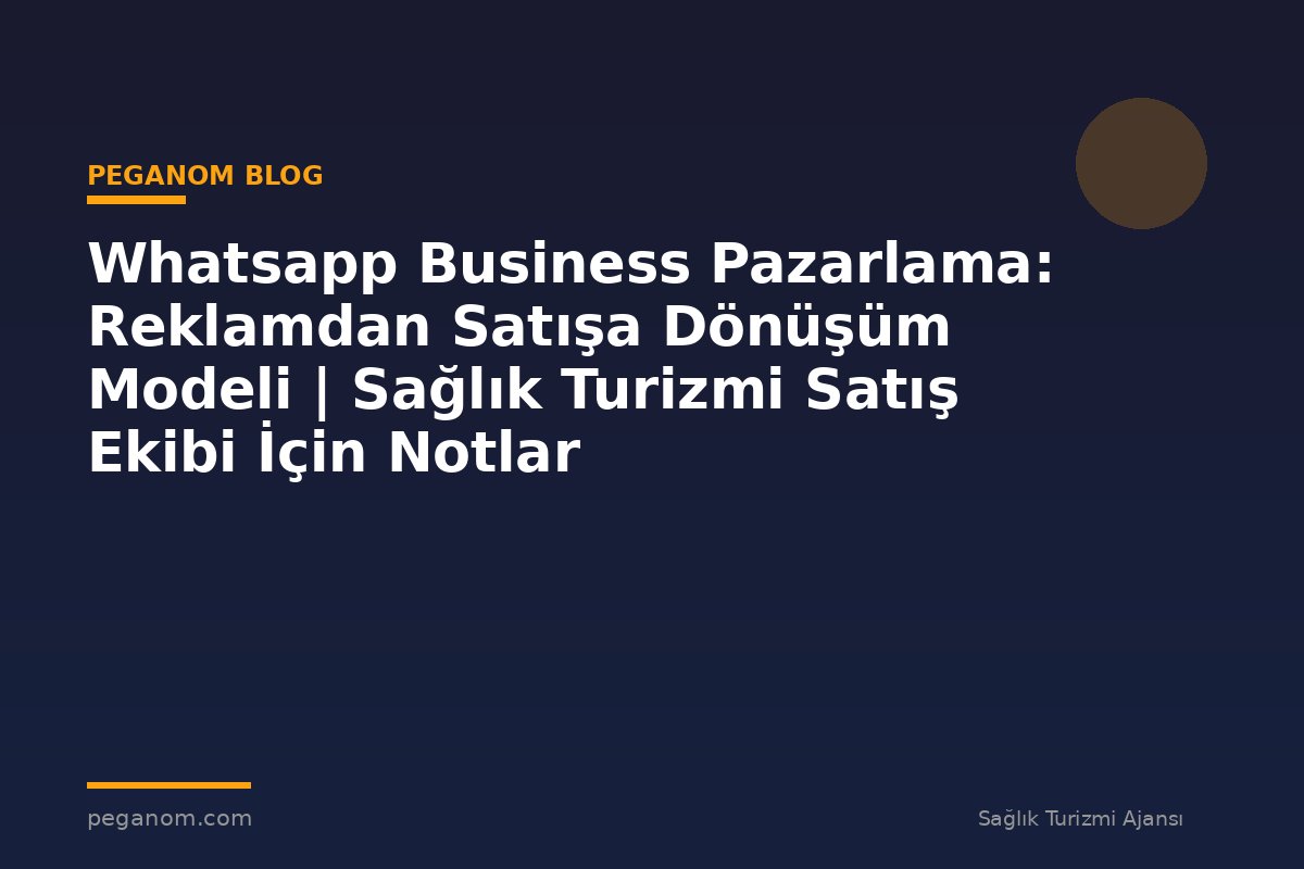 Whatsapp Business Pazarlama: Reklamdan Satışa Dönüşüm Modeli | Sağlık Turizmi Satış Ekibi İçin Notlar