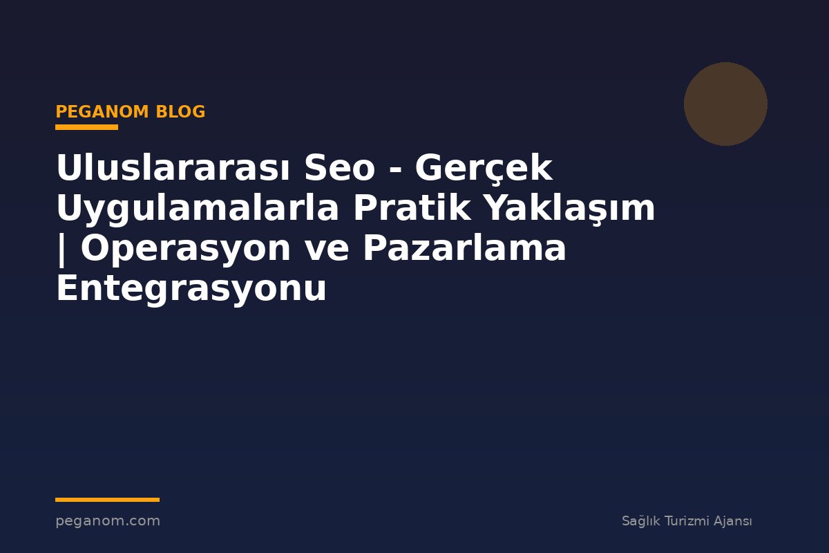 Uluslararası Seo - Gerçek Uygulamalarla Pratik Yaklaşım | Operasyon ve Pazarlama Entegrasyonu