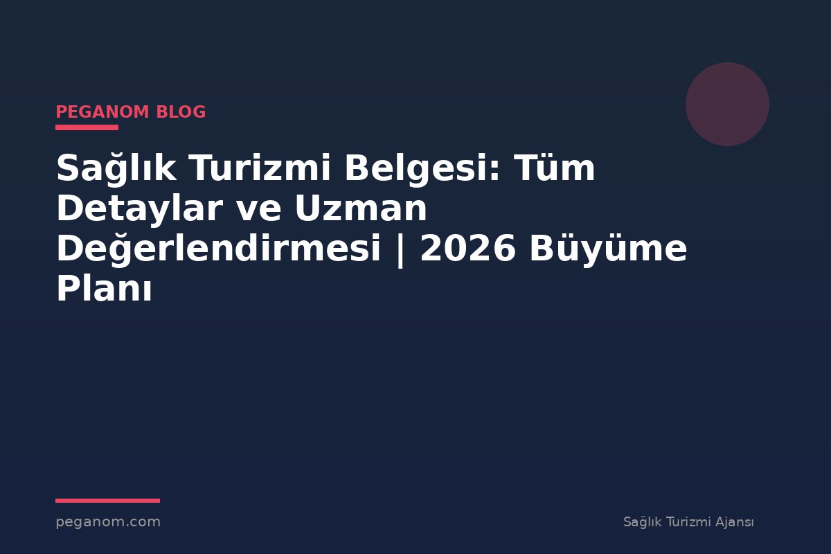 Sağlık Turizmi Belgesi: Tüm Detaylar ve Uzman Değerlendirmesi | 2026 Büyüme Planı