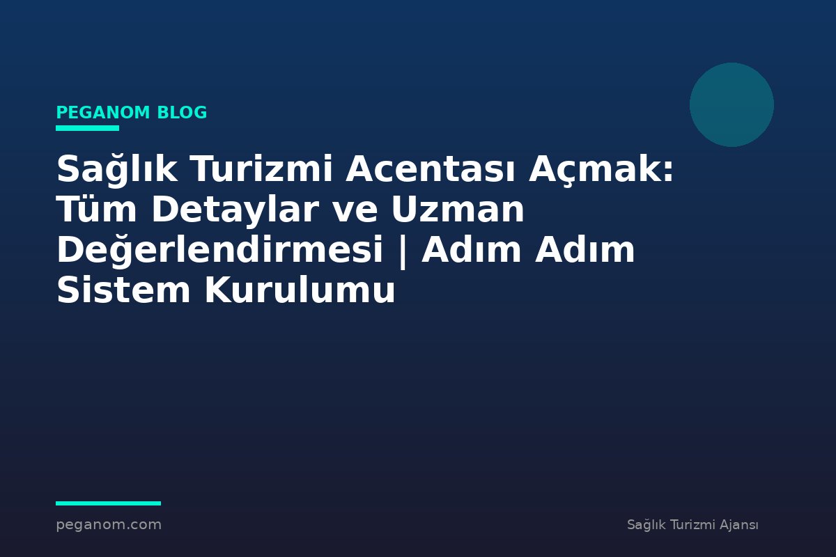 Sağlık Turizmi Acentası Açmak: Tüm Detaylar ve Uzman Değerlendirmesi | Adım Adım Sistem Kurulumu