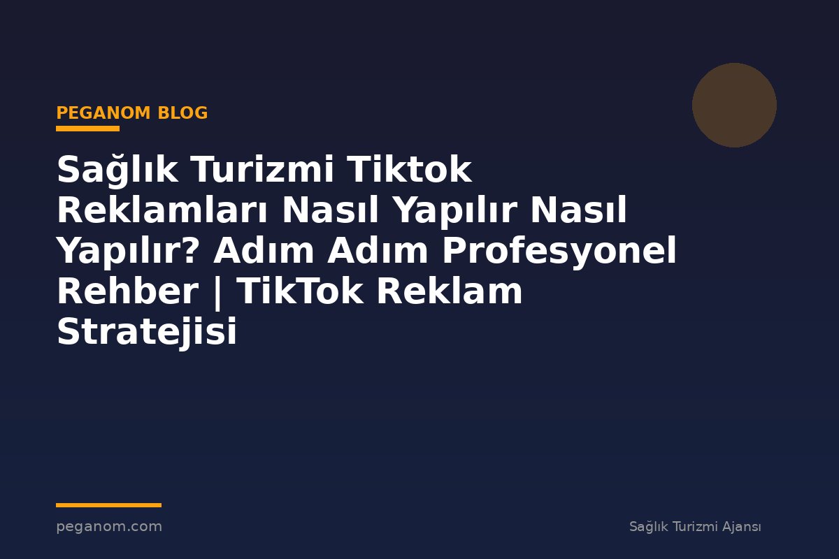 Sağlık Turizmi Tiktok Reklamları Nasıl Yapılır Nasıl Yapılır? Adım Adım Profesyonel Rehber | TikTok Reklam Stratejisi